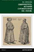 Марина Черкасова - Северная Русь: история сурового края ХIII-ХVII вв.