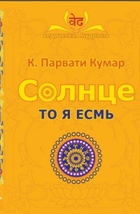 К. Парвати Кумар - Солнце. ТО Я ЕСМЬ