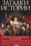  - Загадки истории. Маршалы и сподвижники Наполеона