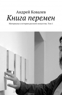 Ковалев Андрей - Книга перемен. Материалы к истории русского искусства. Том 1