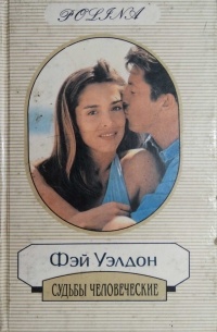 Фэй Уэлдон - Судьбы человеческие