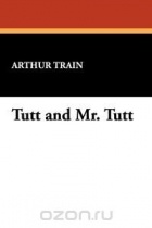 Артур Трейн - Tutt and Mr. Tutt