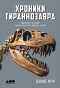 Дэвид Хоун - Хроники тираннозавра. Биология и эволюция самого известного хищника в мире