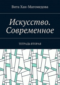 Вита Хан-Магомедова - Искусство. Современное. Тетрадь вторая