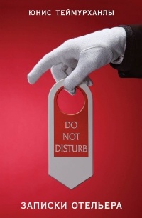 Юнис Теймурханлы - «Do not disturb». Записки отельера