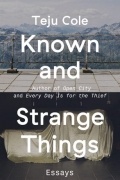 Teju Cole - Known and Strange Things: Essays