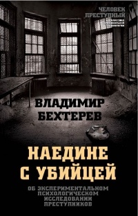 Владимир Бехтерев - Наедине с убийцей. Об экспериментальном психологическом исследовании преступников