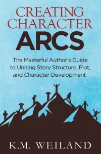 K.M. Weiland - Creating Character Arcs: The Masterful Author's Guide to Uniting Story Structure, Plot, and Character Development