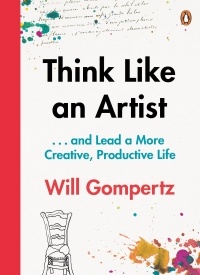 Will Gompertz - Think Like an Artist: How to Live a Happier, Smarter, More Creative Life