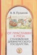 В. В. Пузанов - От праславян к Руси. Становление Древнерусского государства. Факторы и образы политогенеза