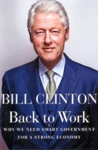 Bill Clinton - Back to Work: Why We Need Smart Government for a Strong Economy