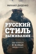 Михаил Диденко - Русский стиль выживания. Как остаться в живых одному в лесу