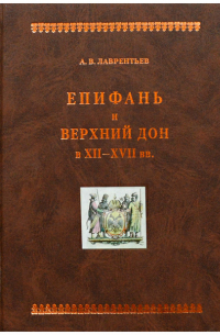 Александр Лаврентьев - Епифань и Верхний Дон в XII-XVII вв.