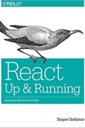 Stoyan Stefanov - React: Up &amp; Running: Building Web Applications