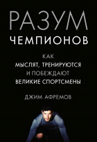 Джим Афремов - Разум чемпионов: как мыслят, тренируются и побеждают великие спортсмены