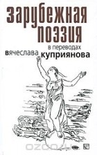 Вячеслав Куприянов - Зарубежная поэзия в переводах Вячеслава Куприянова