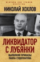 Николай Евгеньевич Хохлов - Ликвидатор с Лубянки. Выполняя приказы Павла Судоплатова