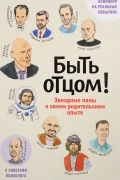  - Быть отцом! Знаменитые папы о своем родительском опыте