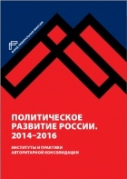  - Политическое развитие России. 2014–2016 : Институты и практики авторитарной консолидации
