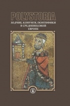 Коллектив авторов - Polystoria. Зодчие, конунги, понтифики в средневековой Европе