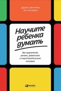  - Научите ребенка думать. Как вырастить умного, уверенного и самостоятельного человека