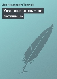 Лев Николаевич Толстой - Упустишь огонь – не потушишь