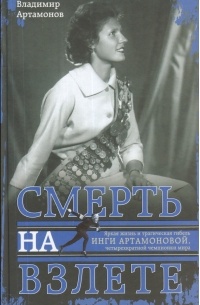 Владимир Артамонов - Смерть на взлете. Яркая жизнь и трагическая гибель Инги Артамоновой, четырехкратной чемпионки мира