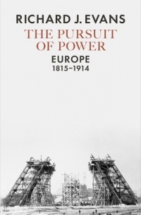 Ричард Дж. Эванс - The Pursuit of Power: Europe, 1815-1914