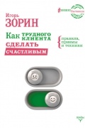 Игорь Зорин - Как трудного клиента сделать счастливым. Правила, приемы и техники
