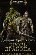 Дмитрий Христосенко - Кровь дракона. Остаться в живых