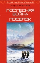 Кир Булычёв - Последняя война. Поселок (сборник)