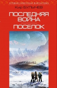 Кир Булычёв - Последняя война. Поселок (сборник)