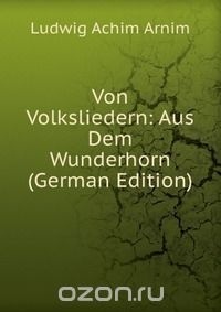 Ludwig Achim von Arnim - Von Volksliedern: Aus Dem Wunderhorn (German Edition)
