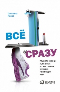 Всё и сразу. Правила жизни успешных и счастливых женщин, меняющих мир