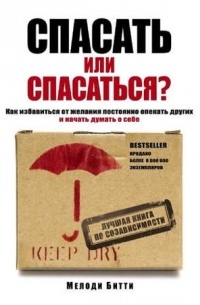 Мелоди Битти - Спасать или спасаться? Как избавиться от желания постоянно опекать других и начать думать о себе