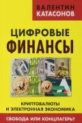 Цифровые финансы. Криптовалюты и электронная экономика. Свобода или концлагерь?