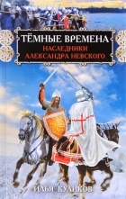 Илья Куликов - Тёмные времена. Наследники Александра Невского