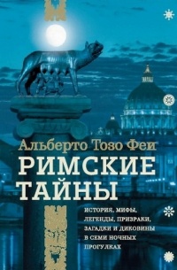 Альберто Тозо Феи - Римские тайны. История, мифы, легенды, призраки, загадки и диковины в семи ночных прогулках