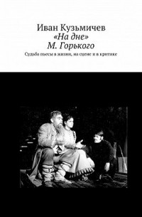Иван Кузьмичев - «На дне» М. Горького. Судьба пьесы в жизни, на сцене и в критике