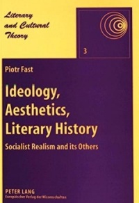 Piotr Fast - Ideology, Aesthetics, Literary History: Socialist Realism and its Others