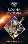 Сергей Коротков - Война Купола
