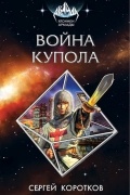 Сергей Коротков - Война Купола