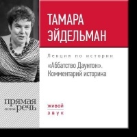 Тамара Эйдельман - Лекция «"Аббатство Даунтон". Комментарий историка»