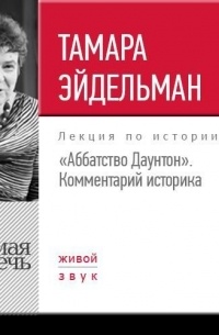 Тамара Эйдельман - Лекция «"Аббатство Даунтон". Комментарий историка»