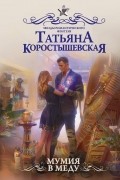 Татьяна Коростышевская - Мумия в меду
