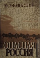 Юрий Афанасьев - Опасная Россия. традиции самовластья сегодня.