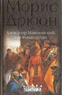 Морис Дрюон - Александр Македонский, или Роман о боге