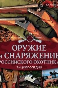 Оружие и снаряжение российского охотника. Энциклопедия