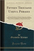Grenville Kleiser - Fifteen Thousand Useful Phrases: A Practical Handbook of Pertinent Expressions, Striking Similes, Literary, Commercial, Conversational and Oratorical Terms, for the Embellishment of Speech and Literature, and the Improvement of the Vocabulary of Those Per