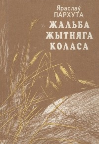 Яраслаў Пархута - Жальба жытняга коласа (сборник)